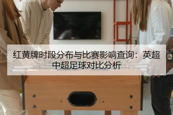 红黄牌时段分布与比赛影响查询：英超中超足球对比分析