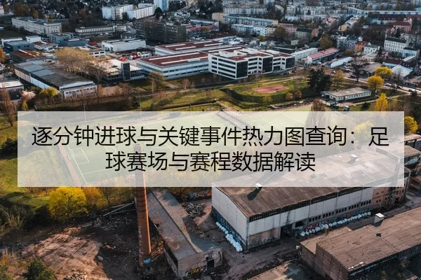 逐分钟进球与关键事件热力图查询：足球赛场与赛程数据解读